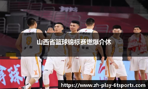 山西省篮球锦标赛燃爆介休